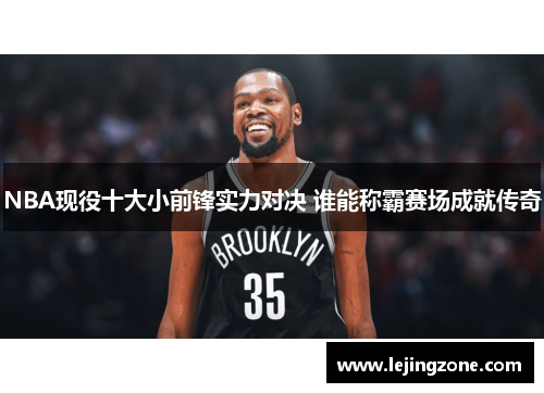 NBA现役十大小前锋实力对决 谁能称霸赛场成就传奇