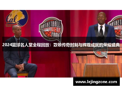 2024篮球名人堂全程回放：致敬传奇时刻与辉煌成就的荣耀盛典