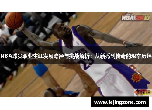 NBA球员职业生涯发展路径与挑战解析：从新秀到传奇的艰辛历程