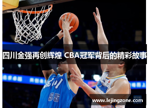 四川金强再创辉煌 CBA冠军背后的精彩故事