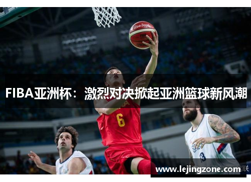 FIBA亚洲杯：激烈对决掀起亚洲篮球新风潮