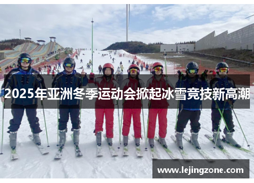 2025年亚洲冬季运动会掀起冰雪竞技新高潮