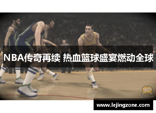 NBA传奇再续 热血篮球盛宴燃动全球
