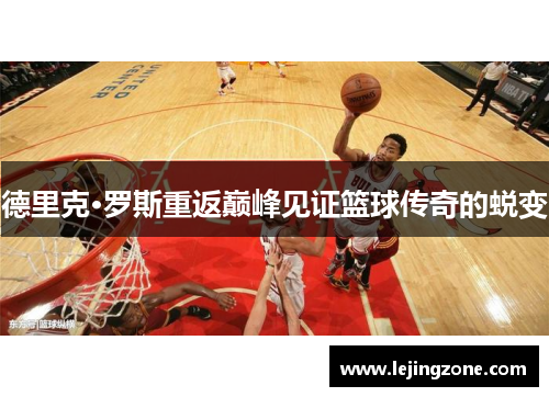 德里克·罗斯重返巅峰见证篮球传奇的蜕变