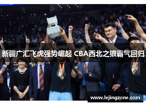 新疆广汇飞虎强势崛起 CBA西北之狼霸气回归