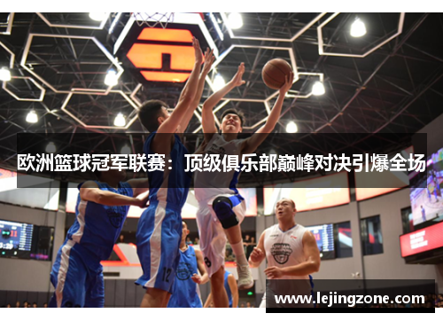 欧洲篮球冠军联赛：顶级俱乐部巅峰对决引爆全场