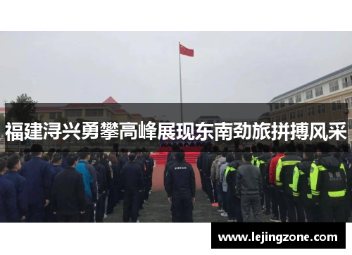 福建浔兴勇攀高峰展现东南劲旅拼搏风采