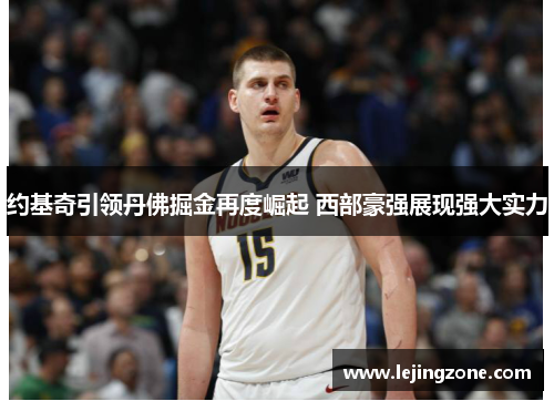 约基奇引领丹佛掘金再度崛起 西部豪强展现强大实力