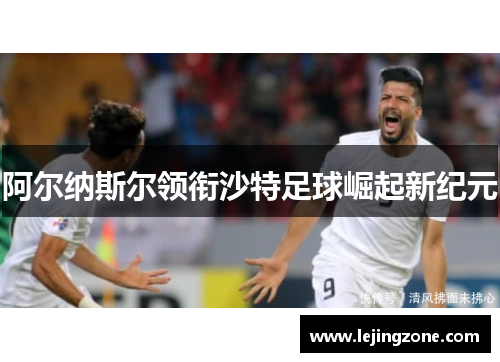 阿尔纳斯尔领衔沙特足球崛起新纪元