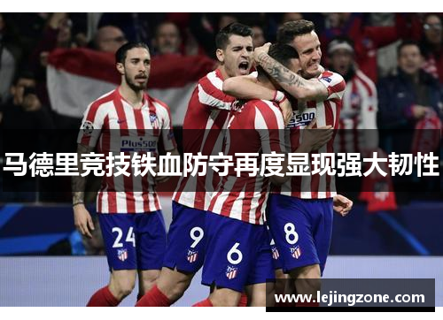 马德里竞技铁血防守再度显现强大韧性