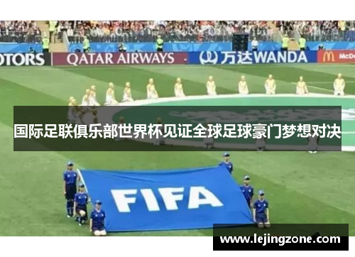 国际足联俱乐部世界杯见证全球足球豪门梦想对决