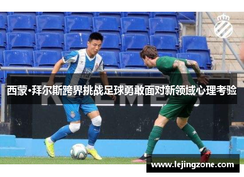 西蒙·拜尔斯跨界挑战足球勇敢面对新领域心理考验