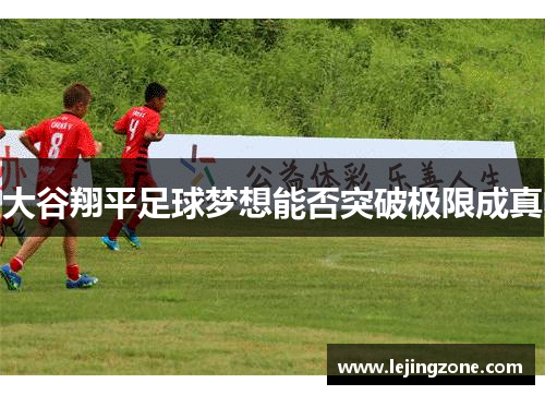 大谷翔平足球梦想能否突破极限成真