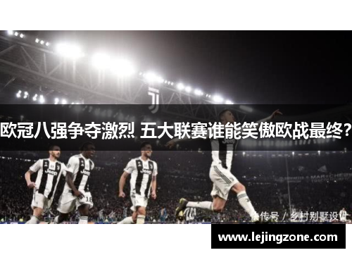 欧冠八强争夺激烈 五大联赛谁能笑傲欧战最终？