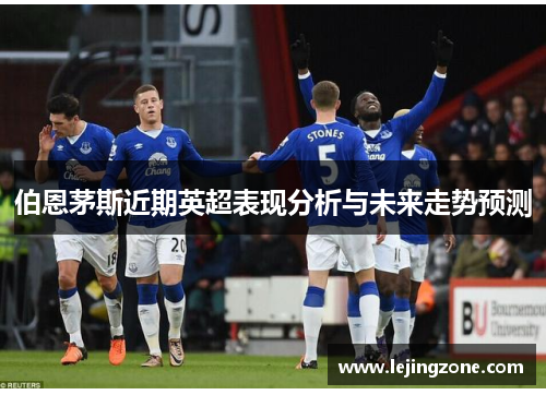 伯恩茅斯近期英超表现分析与未来走势预测