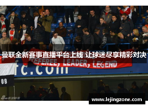 曼联全新赛事直播平台上线 让球迷尽享精彩对决