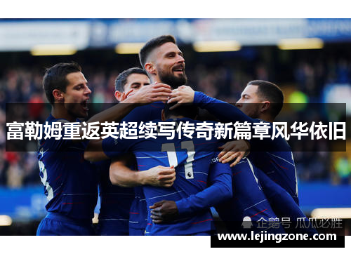 富勒姆重返英超续写传奇新篇章风华依旧