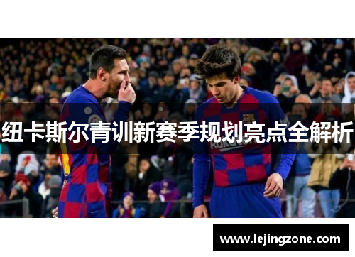 纽卡斯尔青训新赛季规划亮点全解析