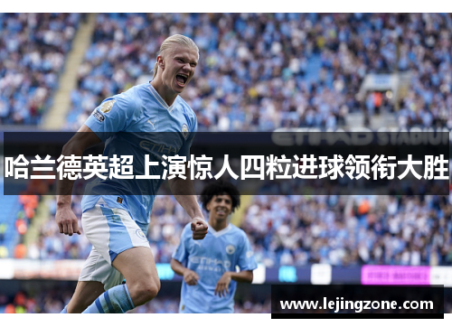 哈兰德英超上演惊人四粒进球领衔大胜