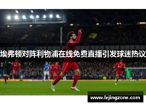 埃弗顿对阵利物浦在线免费直播引发球迷热议