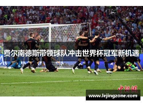 费尔南德斯带领球队冲击世界杯冠军新机遇