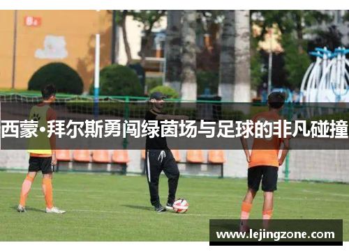 西蒙·拜尔斯勇闯绿茵场与足球的非凡碰撞
