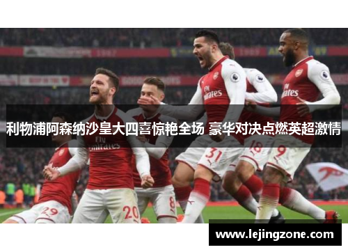 利物浦阿森纳沙皇大四喜惊艳全场 豪华对决点燃英超激情