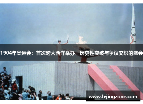 1904年奥运会:首次跨大西洋举办,历史性突破与争议交织的盛会